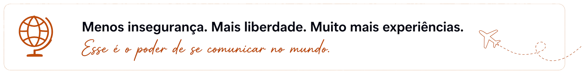 Menos insegurança. Mais liberdade. Muito mais experiências. Esse é o poder de se comunicar no mundo.